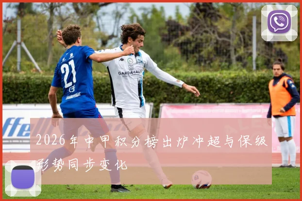 2026年中甲积分榜出炉冲超与保级形势同步变化