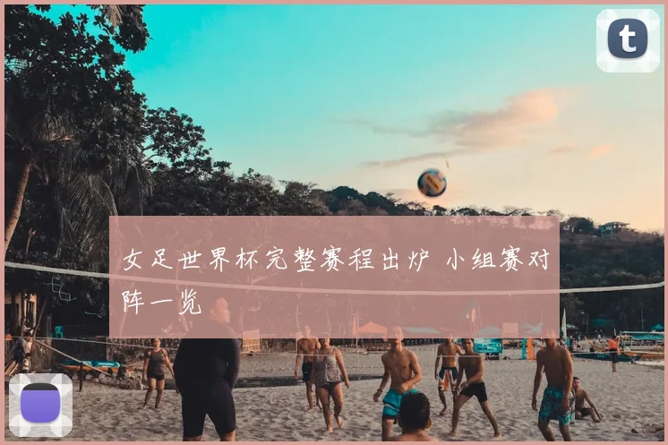 女足世界杯完整赛程出炉 小组赛对阵一览