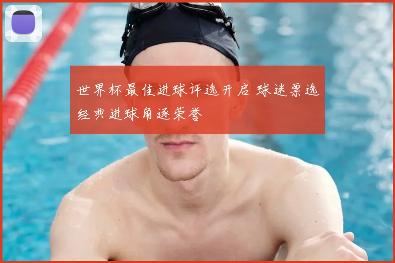 世界杯最佳进球评选开启 球迷票选经典进球角逐荣誉
