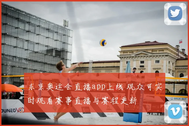 东京奥运会直播app上线 观众可实时观看赛事直播与赛程更新