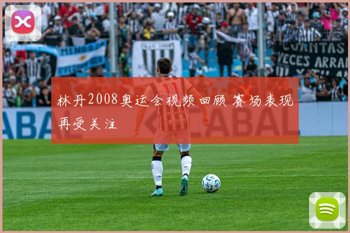 林丹2008奥运会视频回顾 赛场表现再受关注