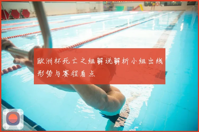 欧洲杯死亡之组解说解析小组出线形势与赛程看点