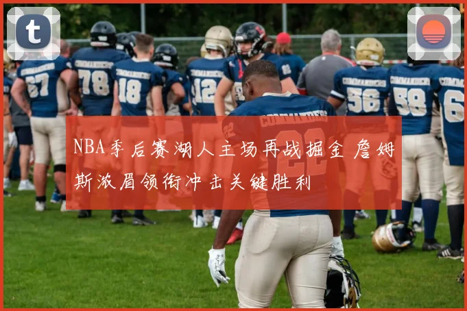 NBA季后赛湖人主场再战掘金 詹姆斯浓眉领衔冲击关键胜利