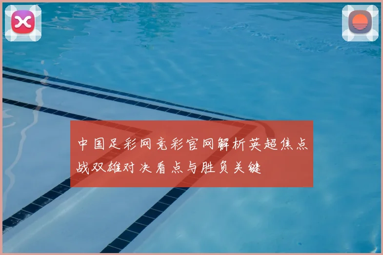 中国足彩网竞彩官网解析英超焦点战双雄对决看点与胜负关键