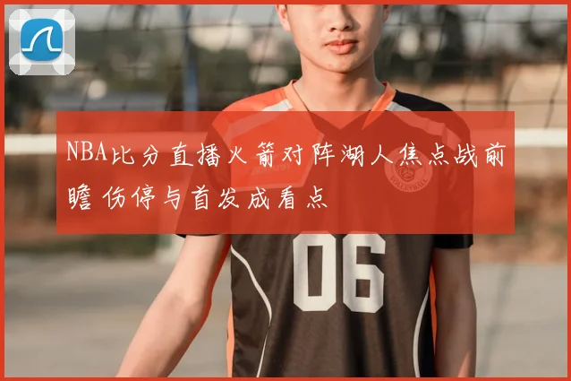 NBA比分直播火箭对阵湖人焦点战前瞻 伤停与首发成看点