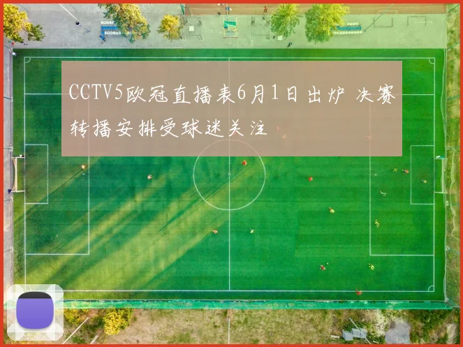 CCTV5欧冠直播表6月1日出炉 决赛转播安排受球迷关注