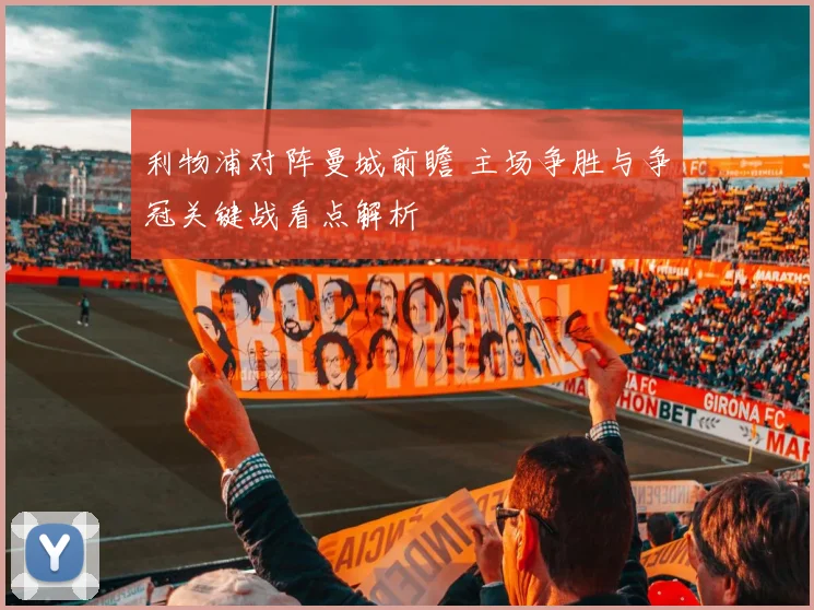 利物浦对阵曼城前瞻 主场争胜与争冠关键战看点解析