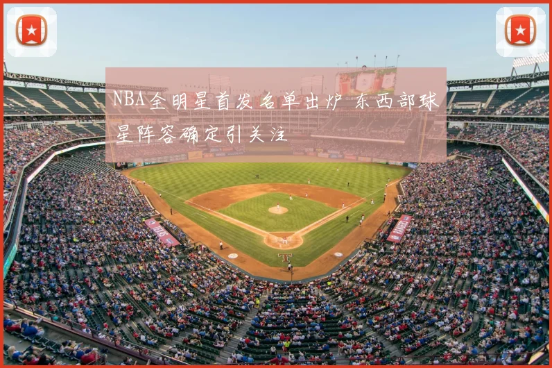 NBA全明星首发名单出炉 东西部球星阵容确定引关注