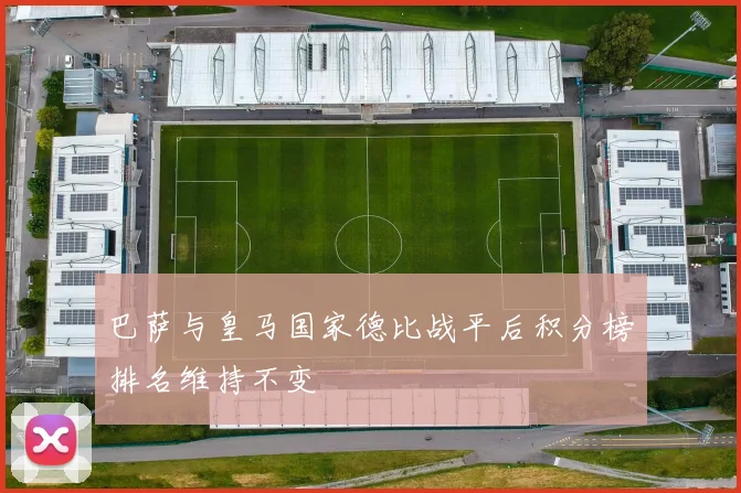 巴萨与皇马国家德比战平后积分榜排名维持不变
